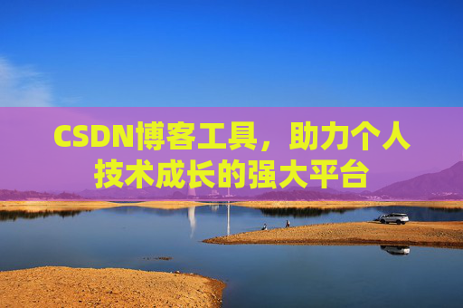 CSDN博客工具，助力个人技术成长的强大平台